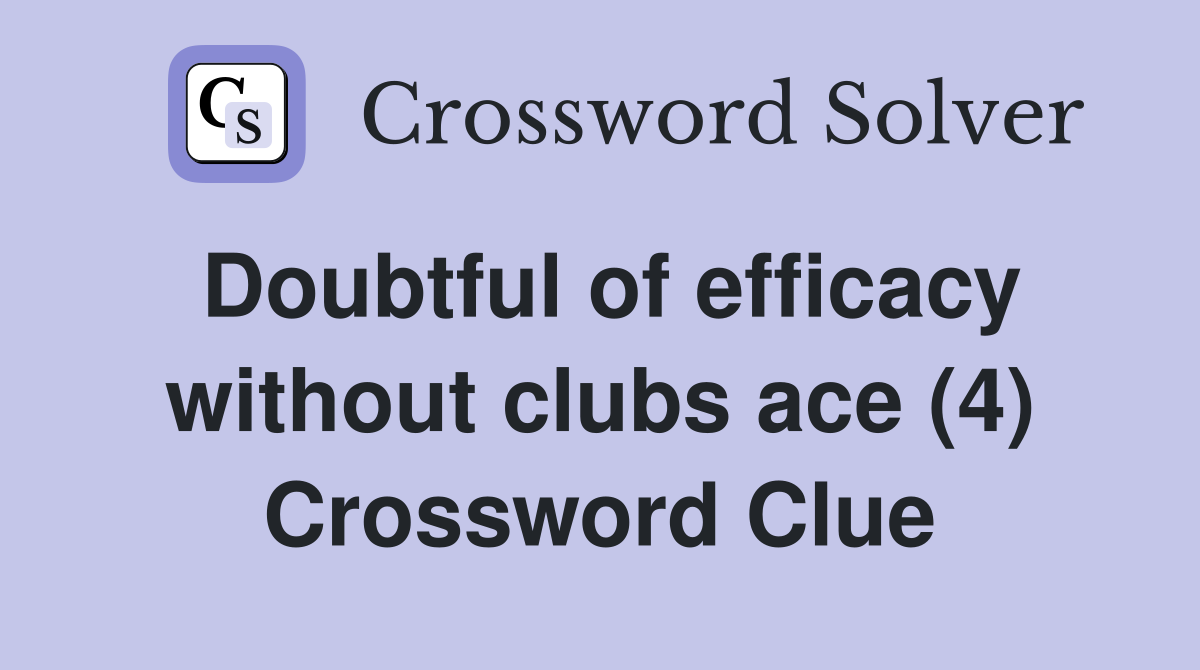 Doubtful of efficacy without clubs ace (4) Crossword Clue