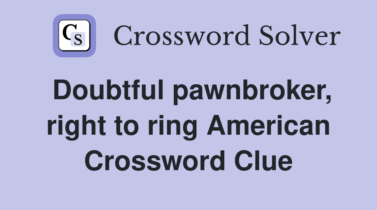 Doubtful pawnbroker, right to ring American Crossword Clue