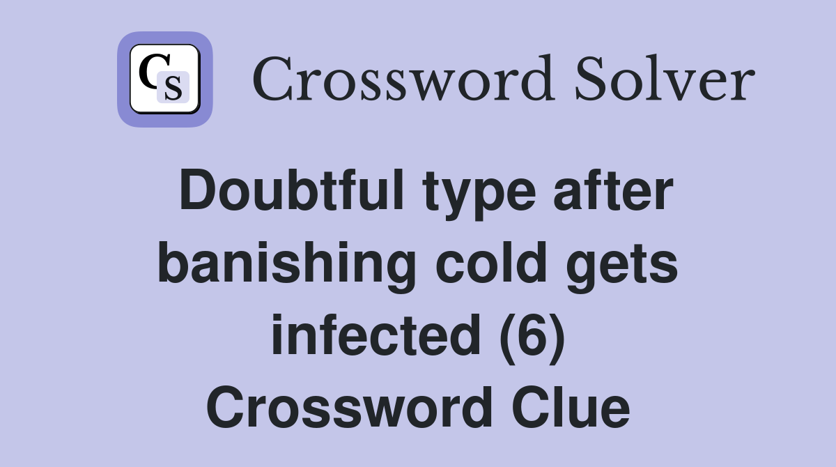 Doubtful type after banishing cold gets infected (6) Crossword Clue