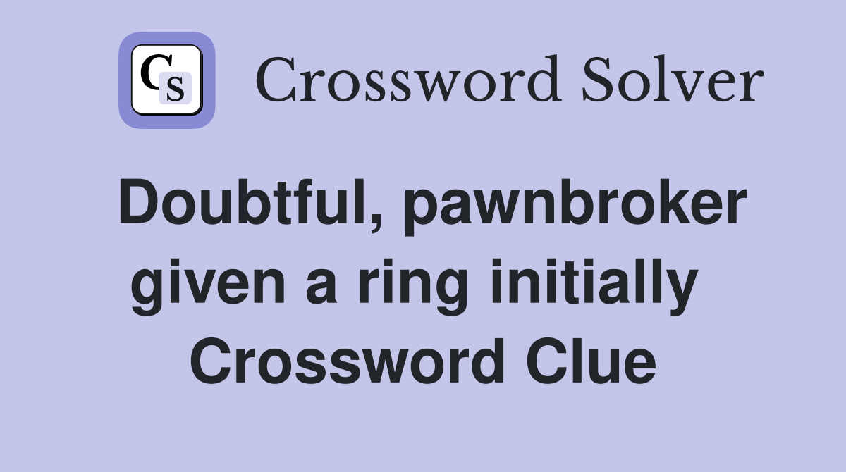 Doubtful, pawnbroker given a ring initially  Crossword Clue