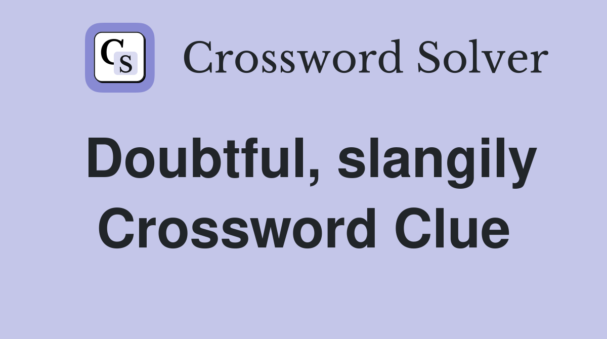 Doubtful, slangily Crossword Clue