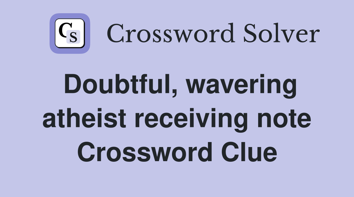 Doubtful, wavering atheist receiving note Crossword Clue