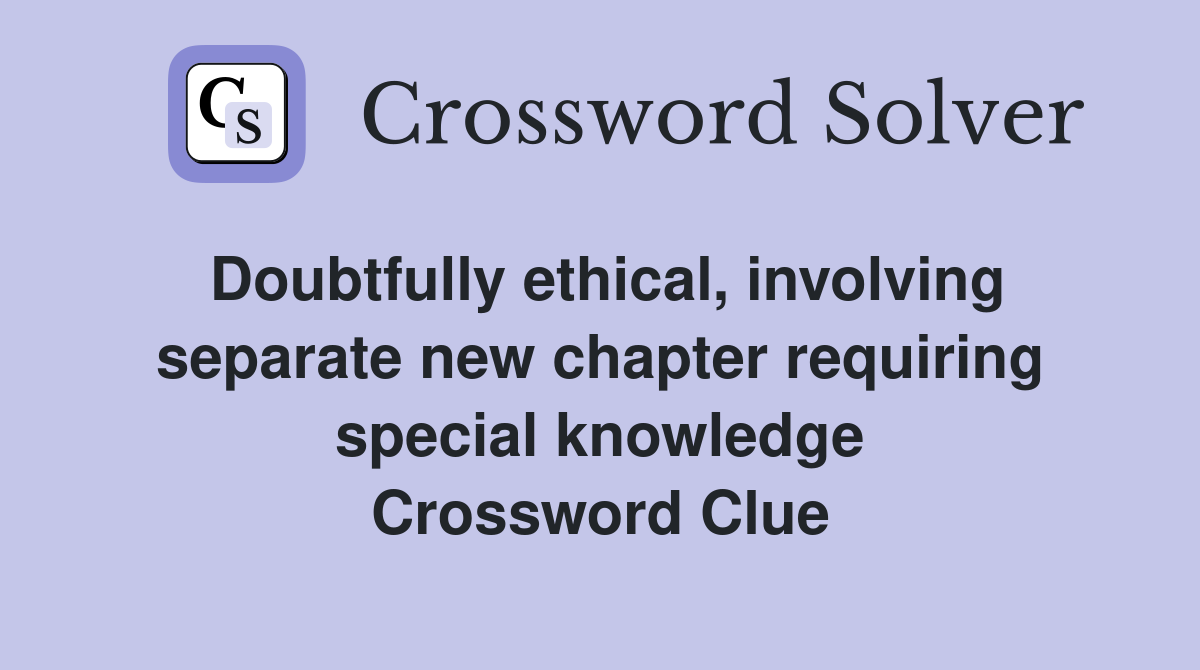 Doubtfully ethical, involving separate new chapter requiring special knowledge Crossword Clue