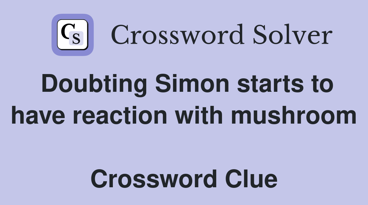 Doubting Simon starts to have reaction with mushroom  Crossword Clue