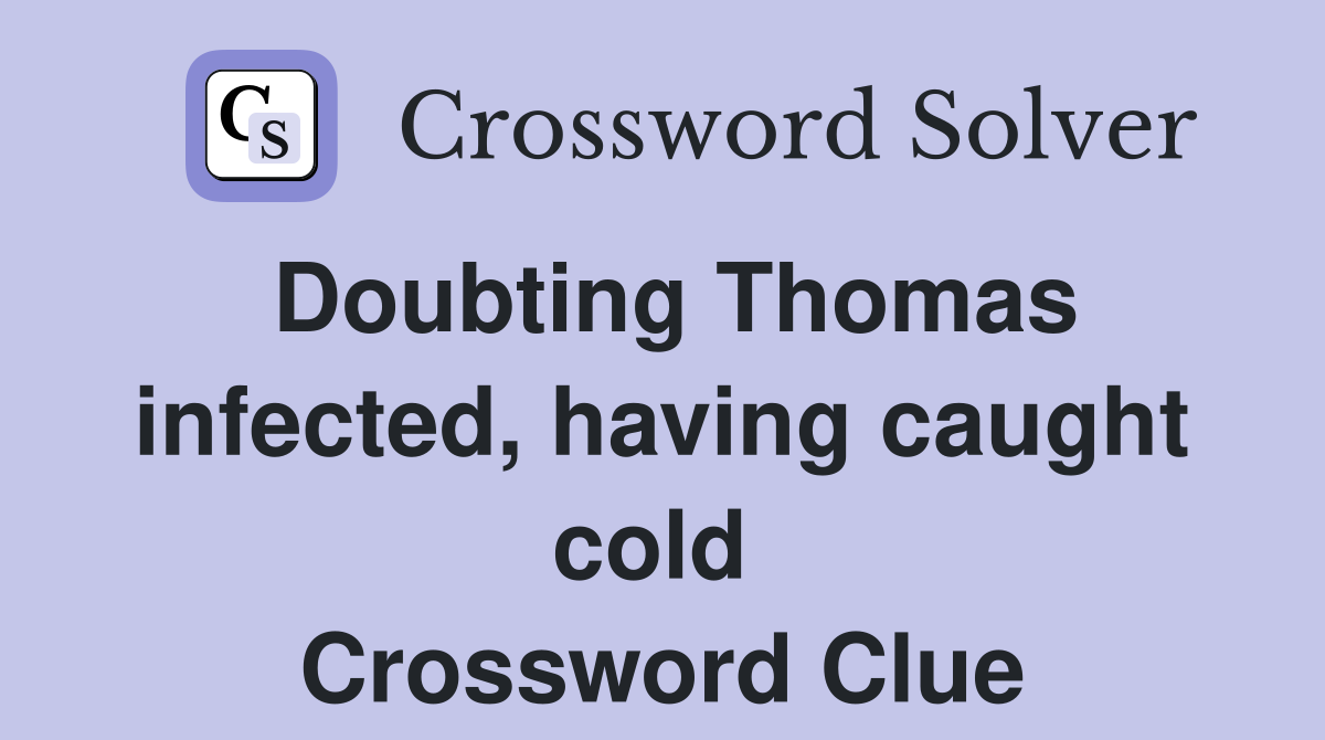 Doubting Thomas infected, having caught cold  Crossword Clue