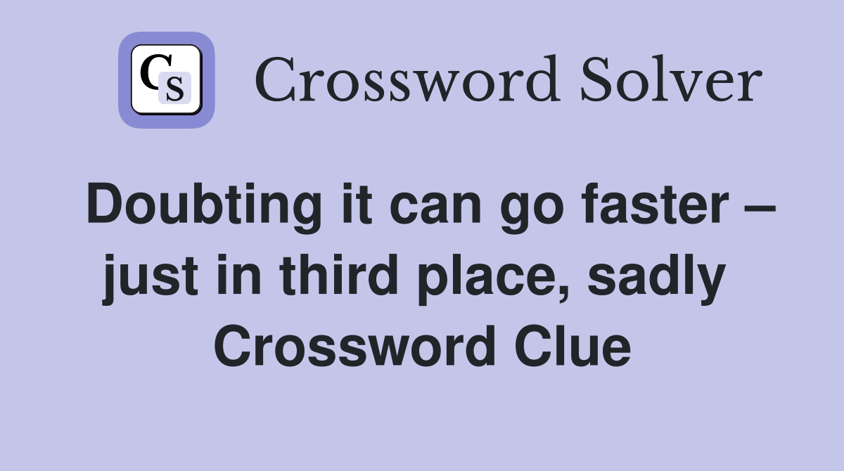 Doubting it can go faster – just in third place, sadly  Crossword Clue