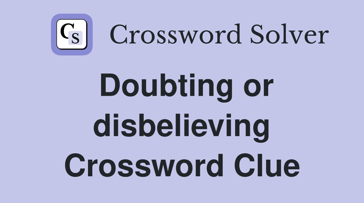 Doubting or disbelieving Crossword Clue