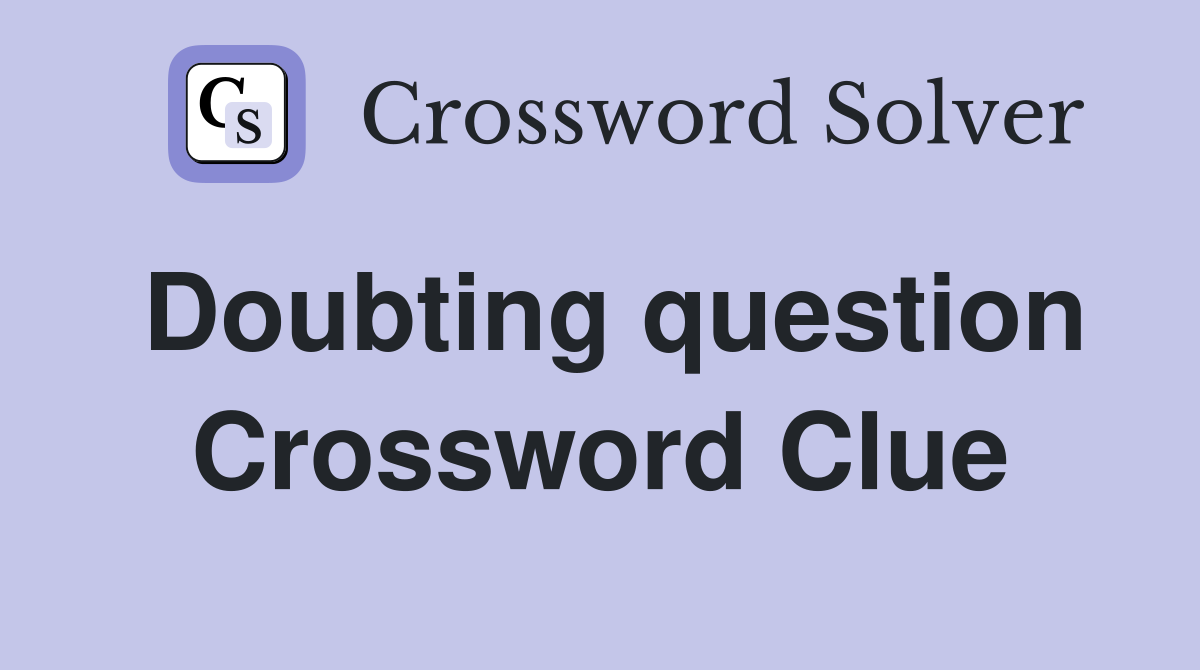 Doubting question Crossword Clue