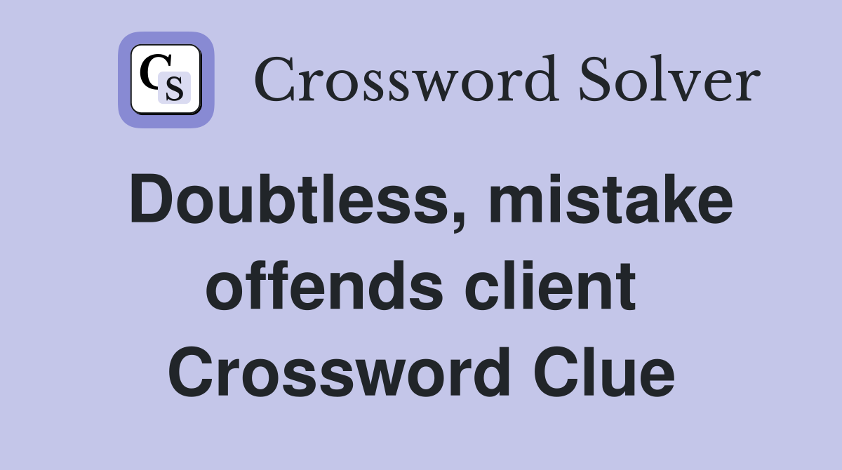 Doubtless, mistake offends client Crossword Clue