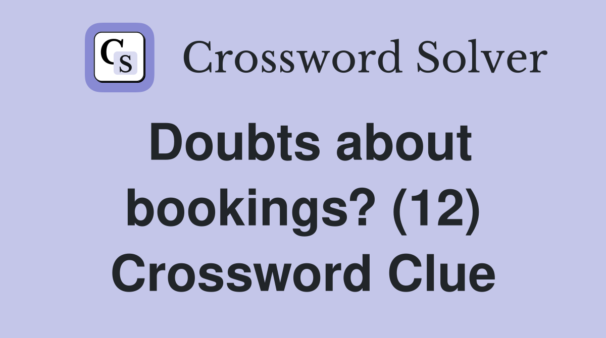 Doubts about bookings? (12) Crossword Clue