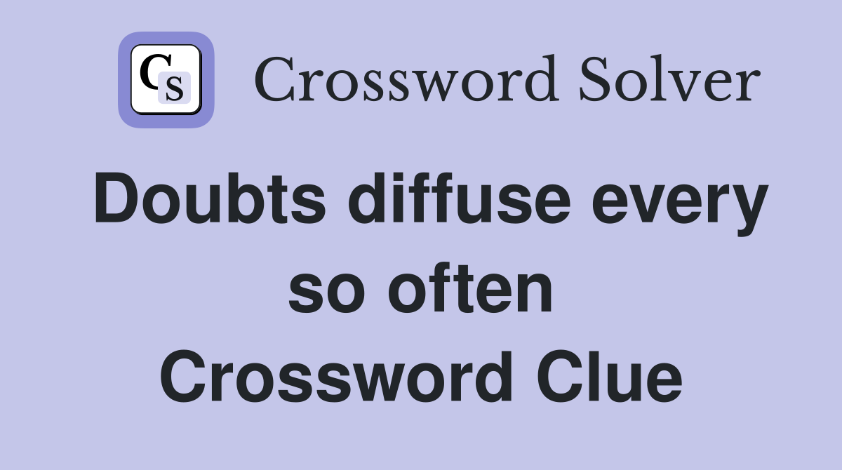 Doubts diffuse every so often Crossword Clue