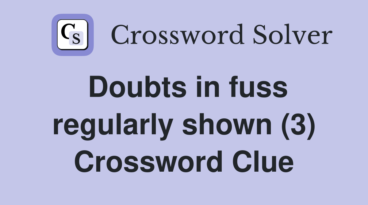 Doubts in fuss regularly shown (3) Crossword Clue