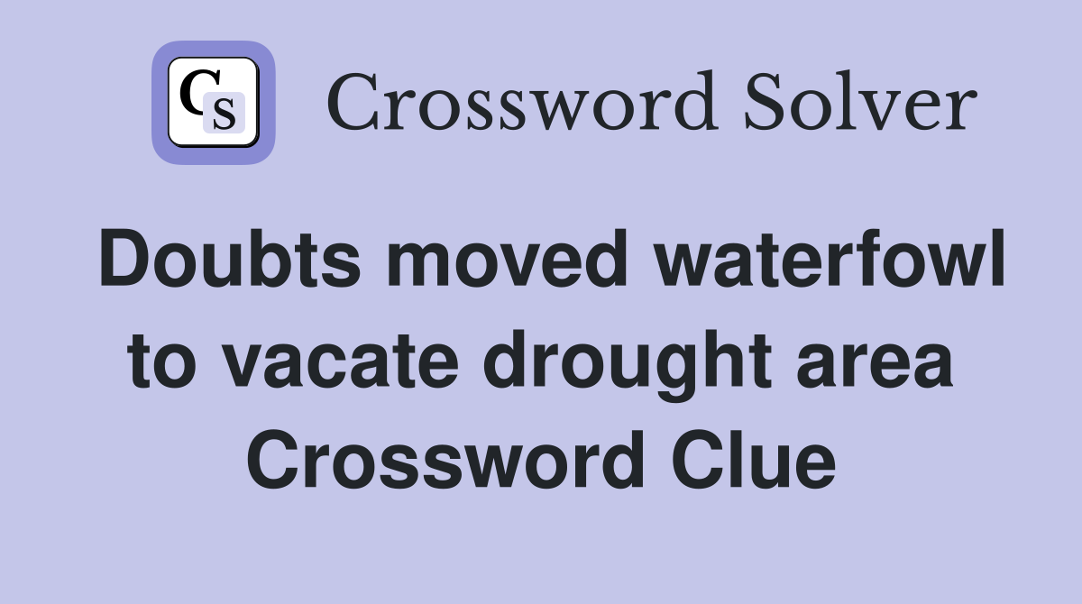 Doubts moved waterfowl to vacate drought area Crossword Clue