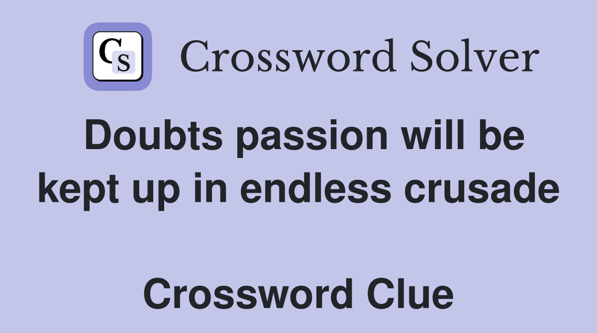 Doubts passion will be kept up in endless crusade  Crossword Clue