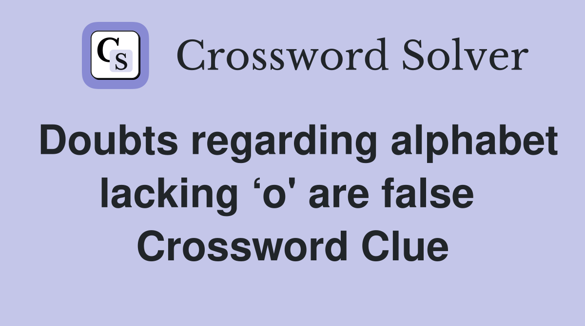 Doubts regarding alphabet lacking ‘o' are false  Crossword Clue