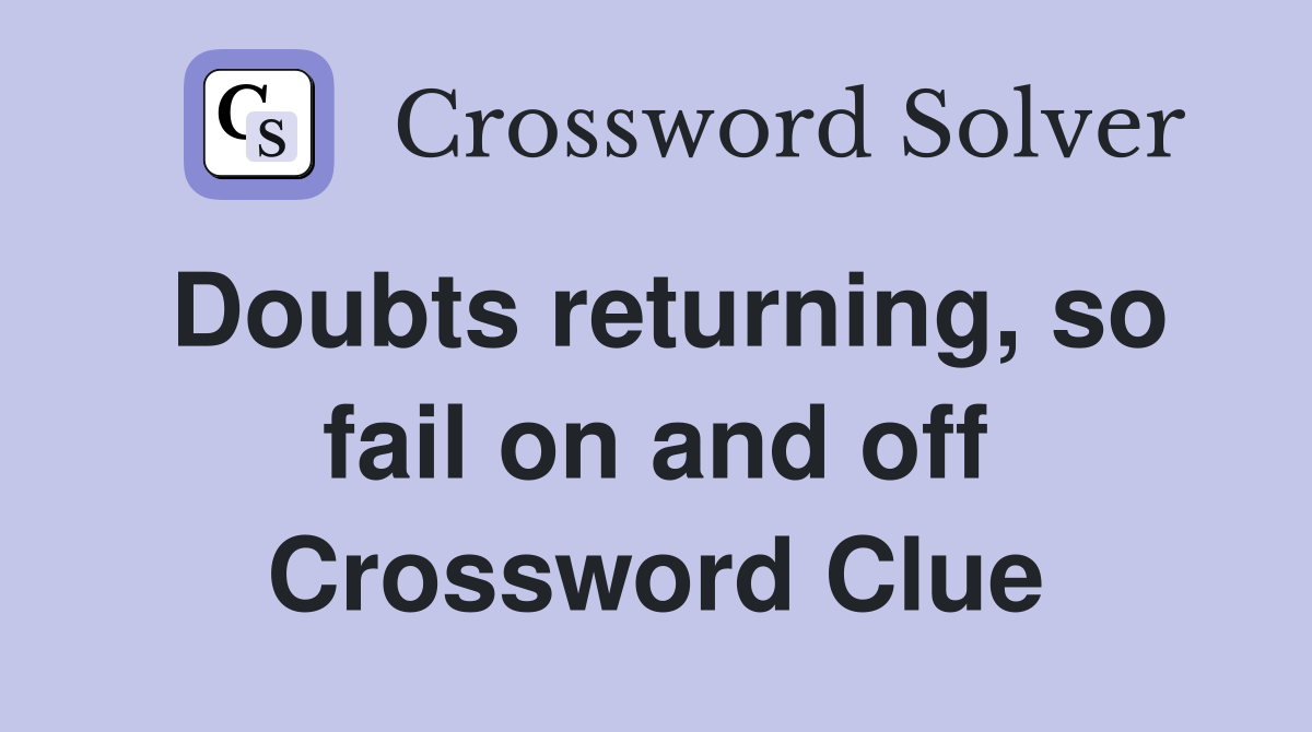 Doubts returning, so fail on and off Crossword Clue