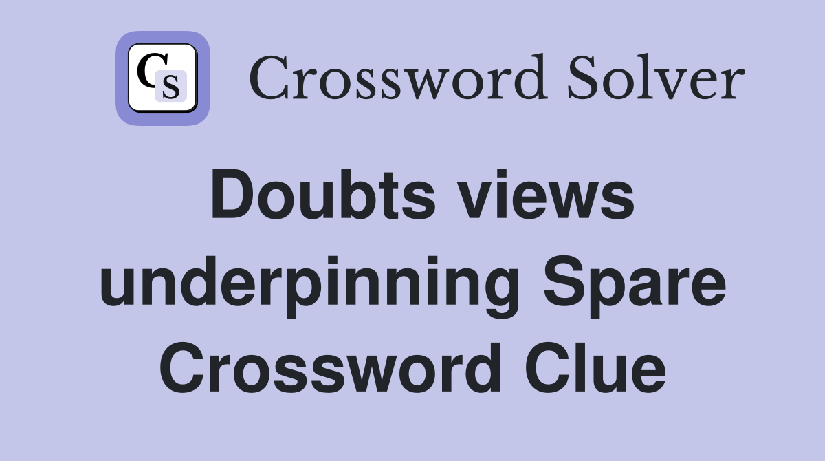 Doubts views underpinning Spare Crossword Clue