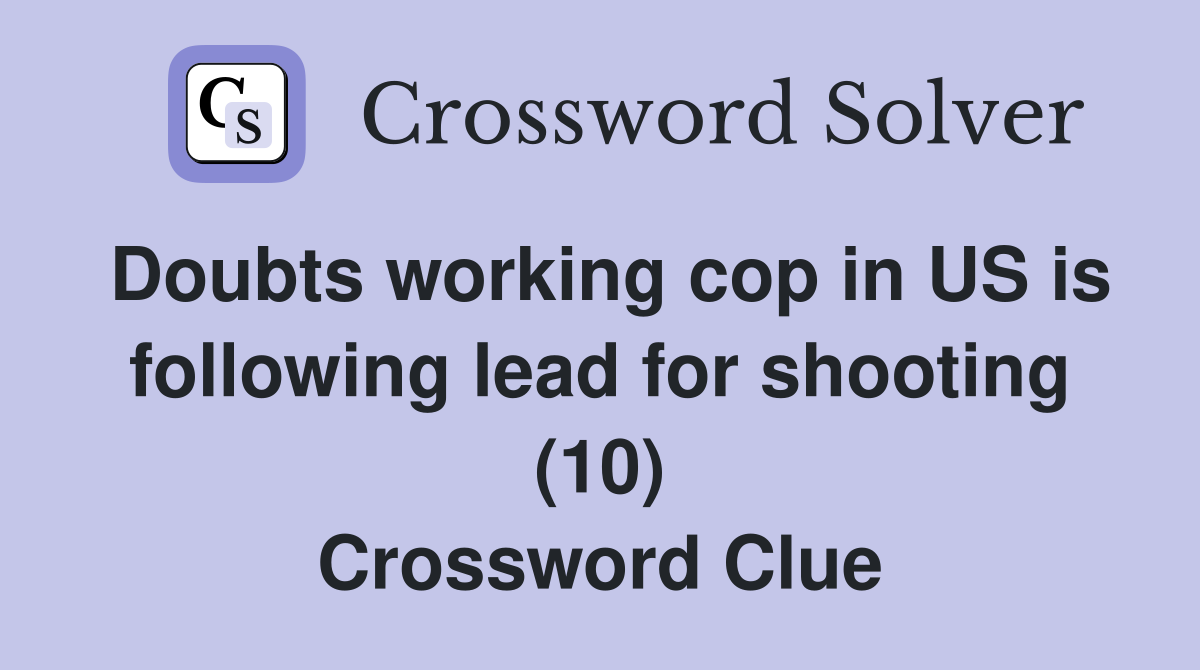 Doubts working cop in US is following lead for shooting (10) Crossword Clue