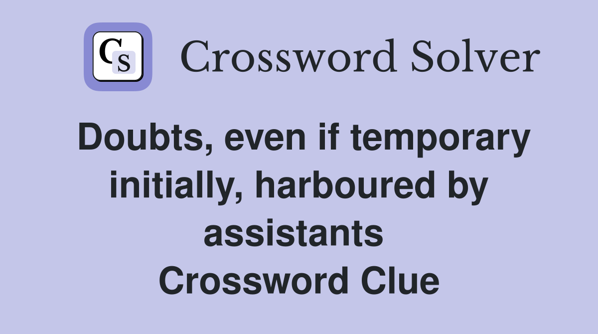 Doubts, even if temporary initially, harboured by assistants  Crossword Clue