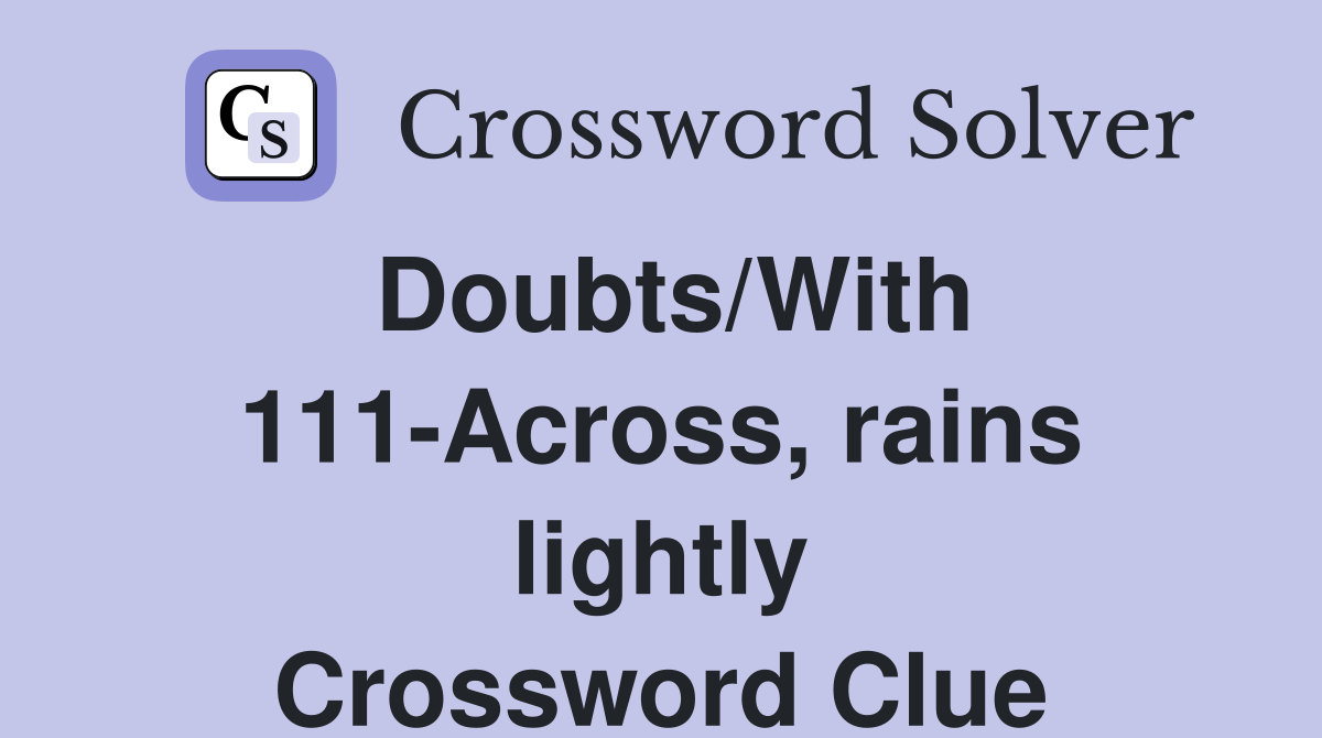 Doubts/With 111-Across, rains lightly Crossword Clue