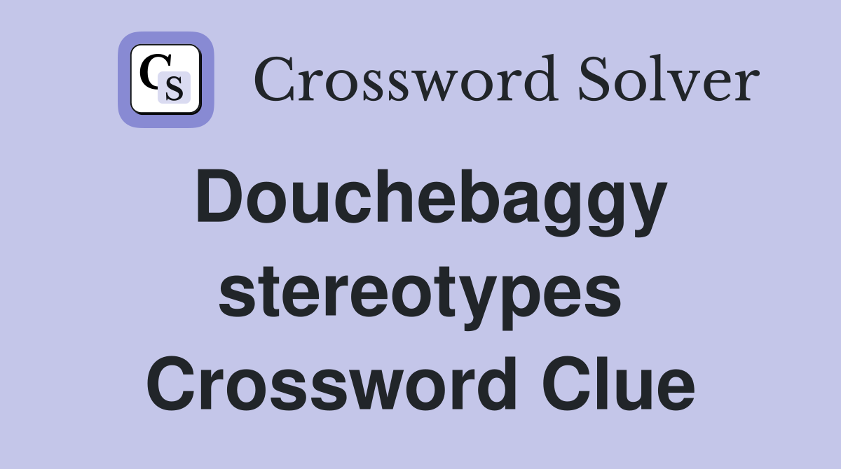 Douchebaggy stereotypes Crossword Clue