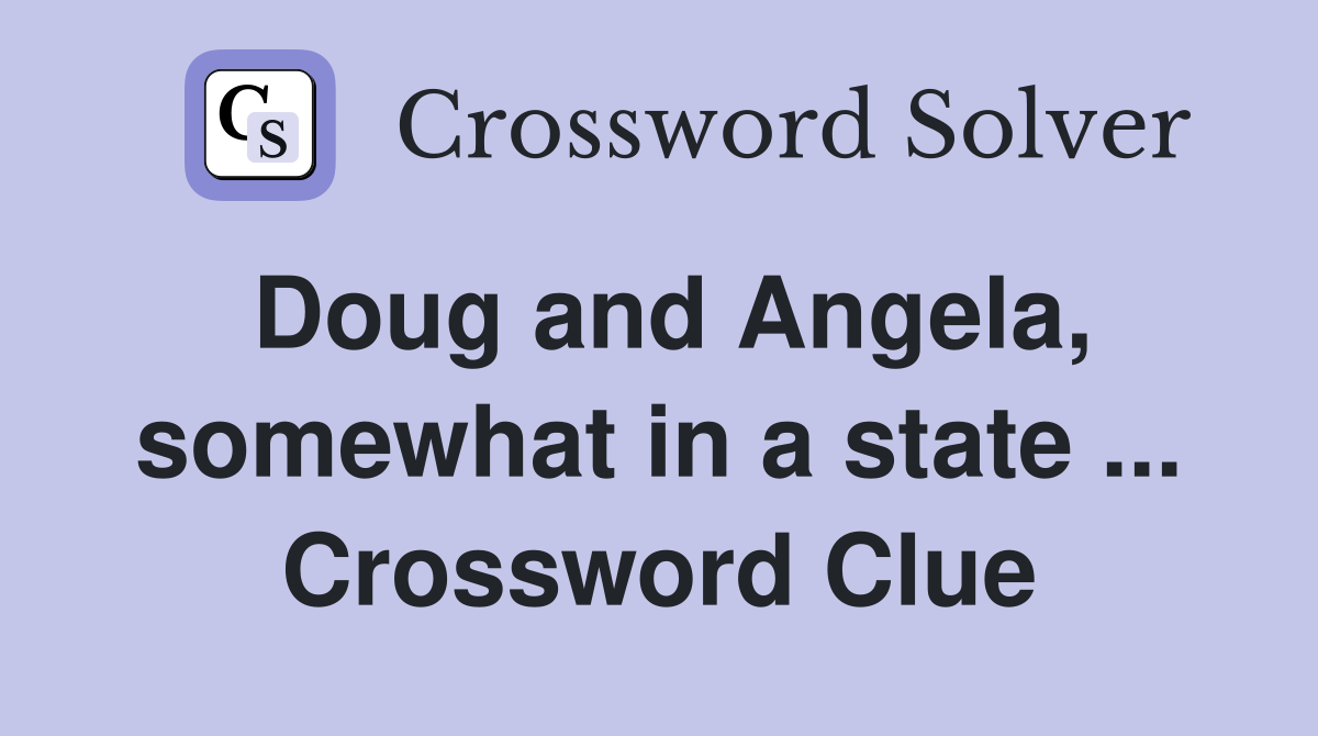 Doug and Angela, somewhat in a state ... Crossword Clue