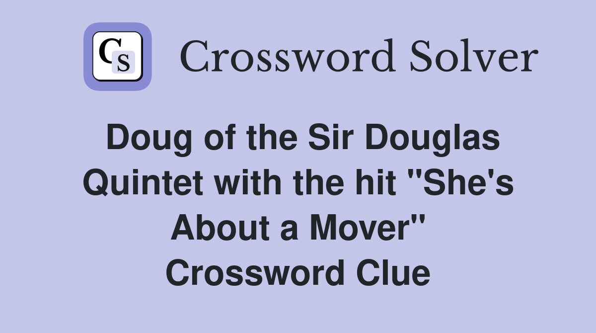Doug of the Sir Douglas Quintet with the hit "She's About a Mover" Crossword Clue