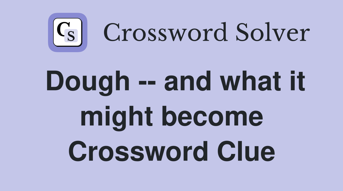 Dough -- and what it might become Crossword Clue