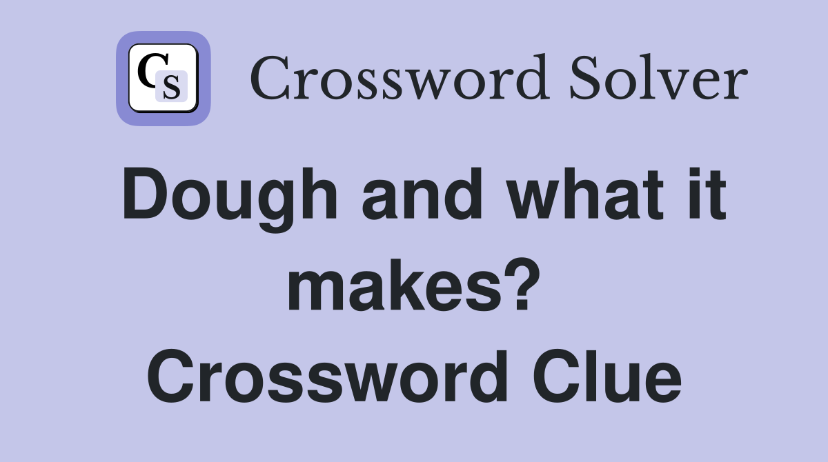 Dough and what it makes? Crossword Clue