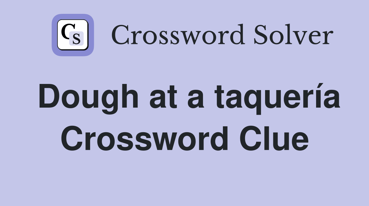 Dough at a taquería Crossword Clue