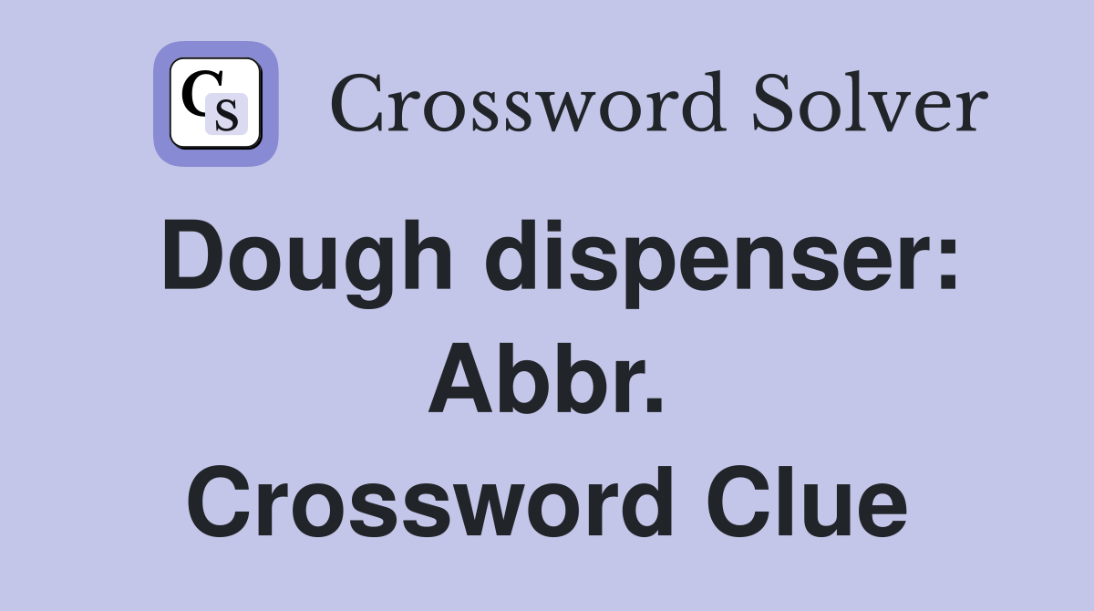 Dough dispenser: Abbr. Crossword Clue