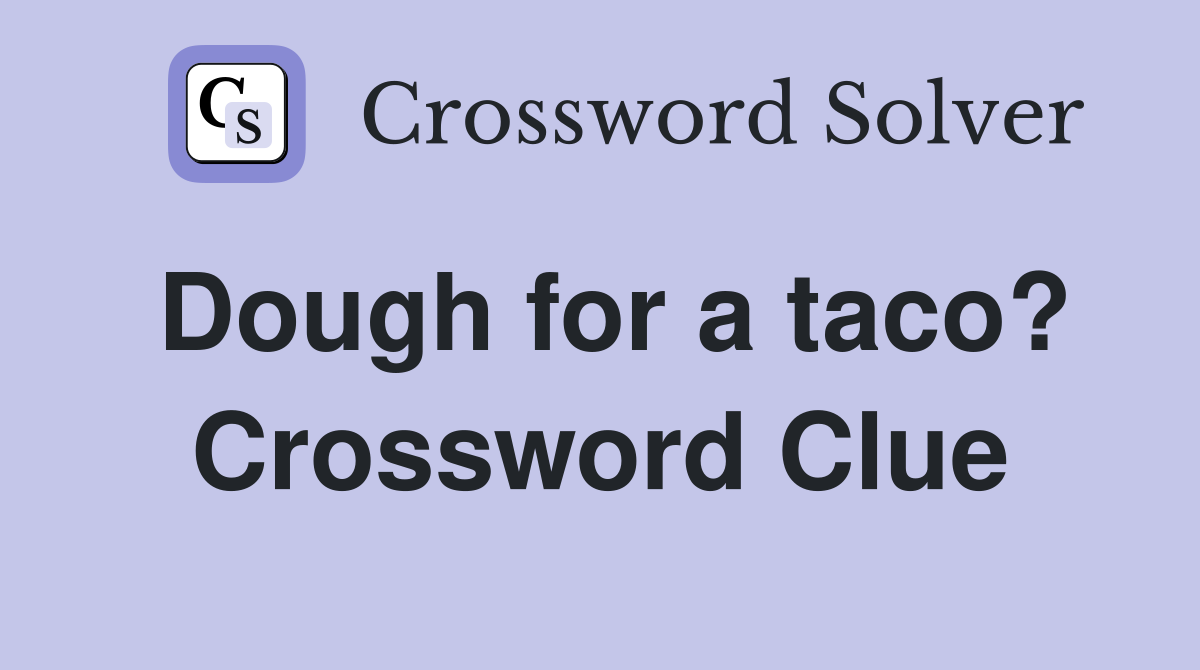 Dough for a taco? Crossword Clue