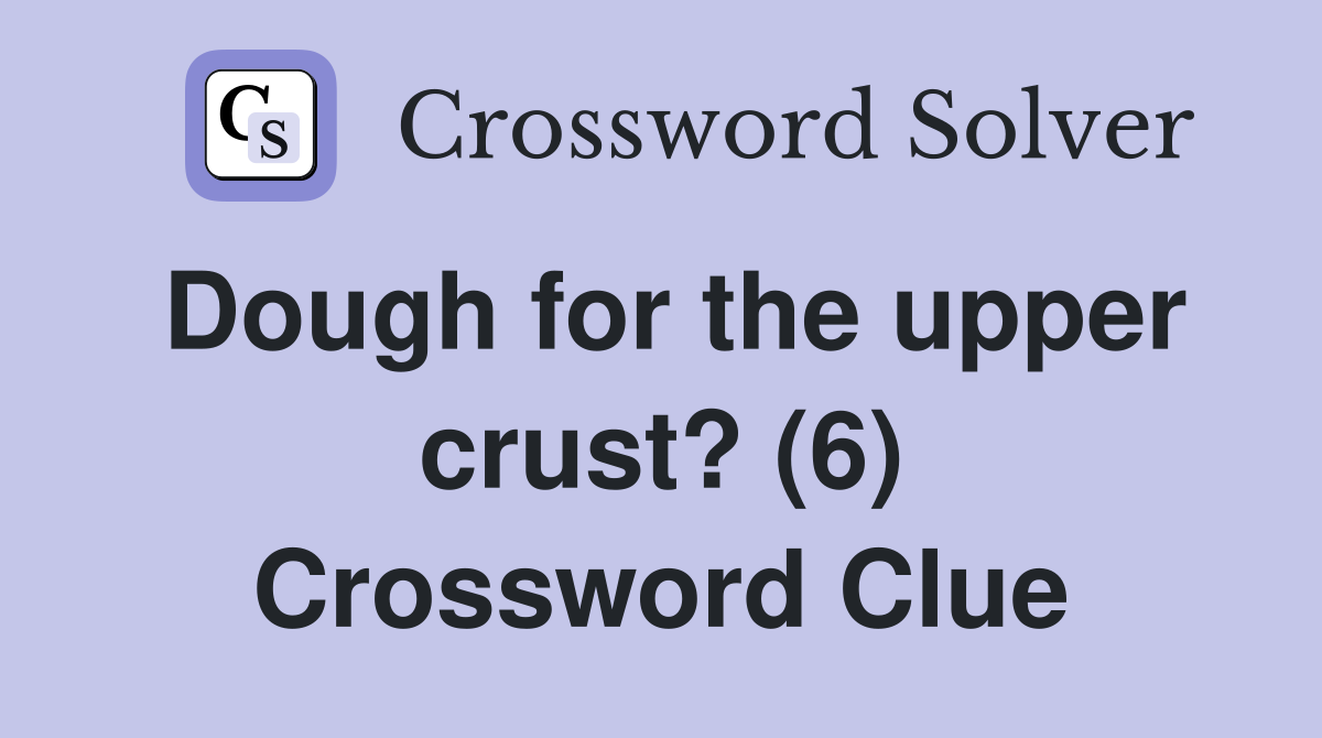 Dough for the upper crust? (6) Crossword Clue