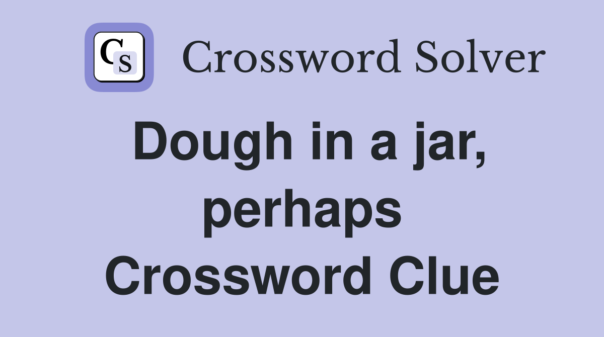 Dough in a jar, perhaps Crossword Clue