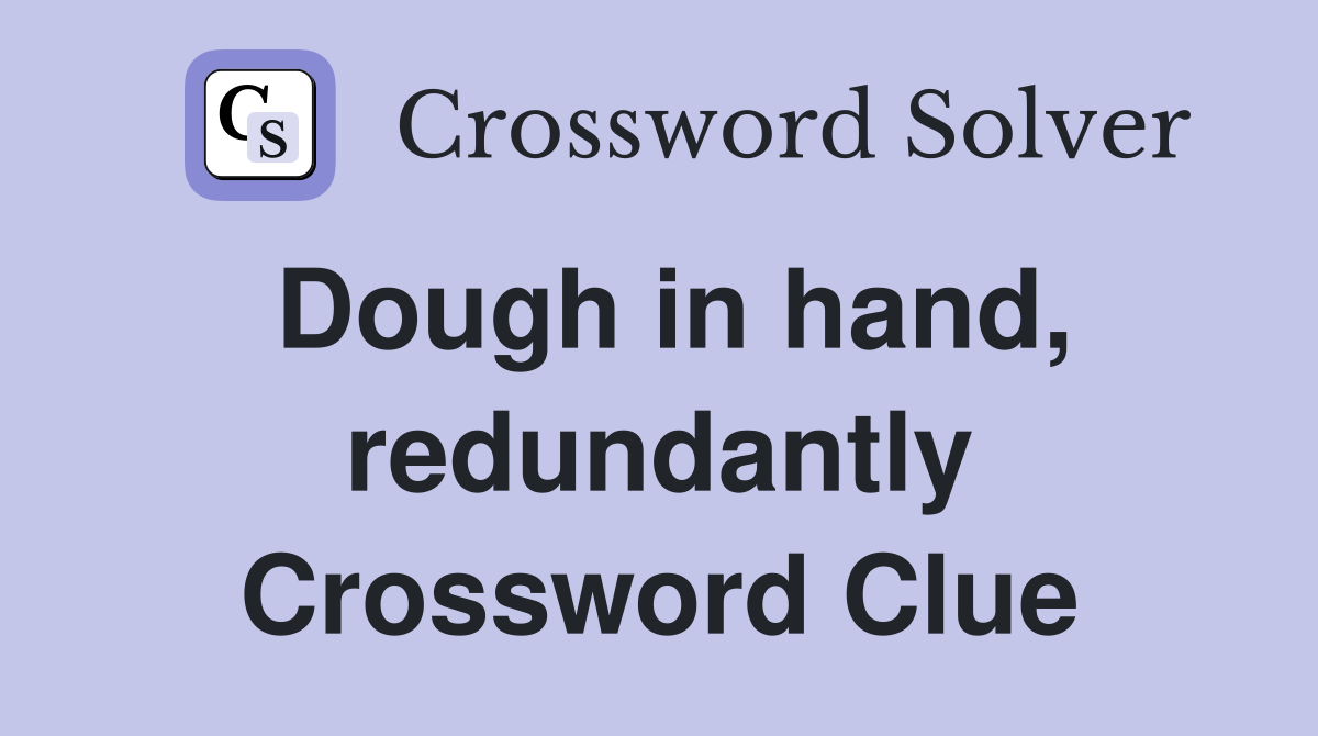 Dough in hand, redundantly Crossword Clue