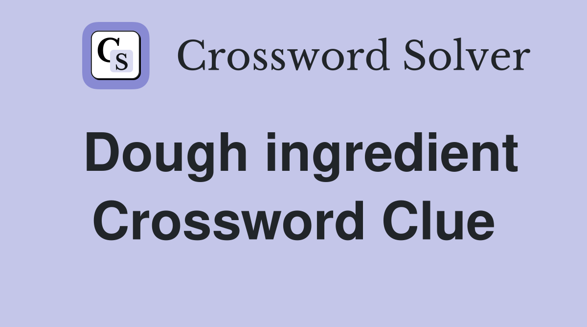 Dough ingredient Crossword Clue