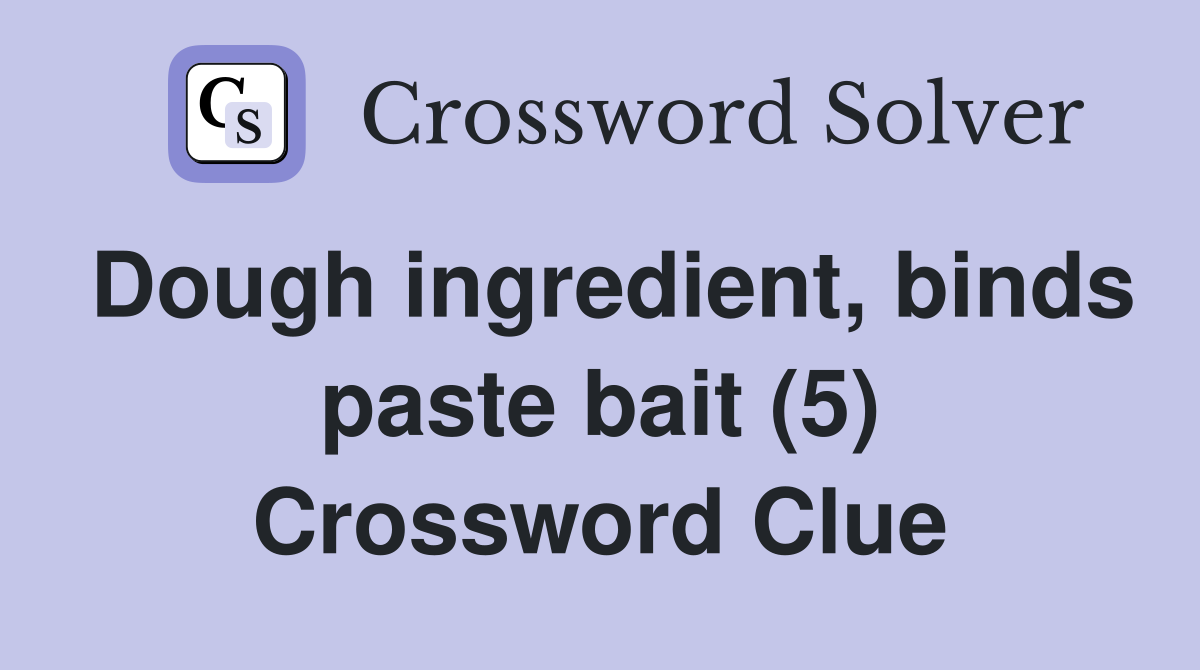 Dough ingredient, binds paste bait (5) Crossword Clue
