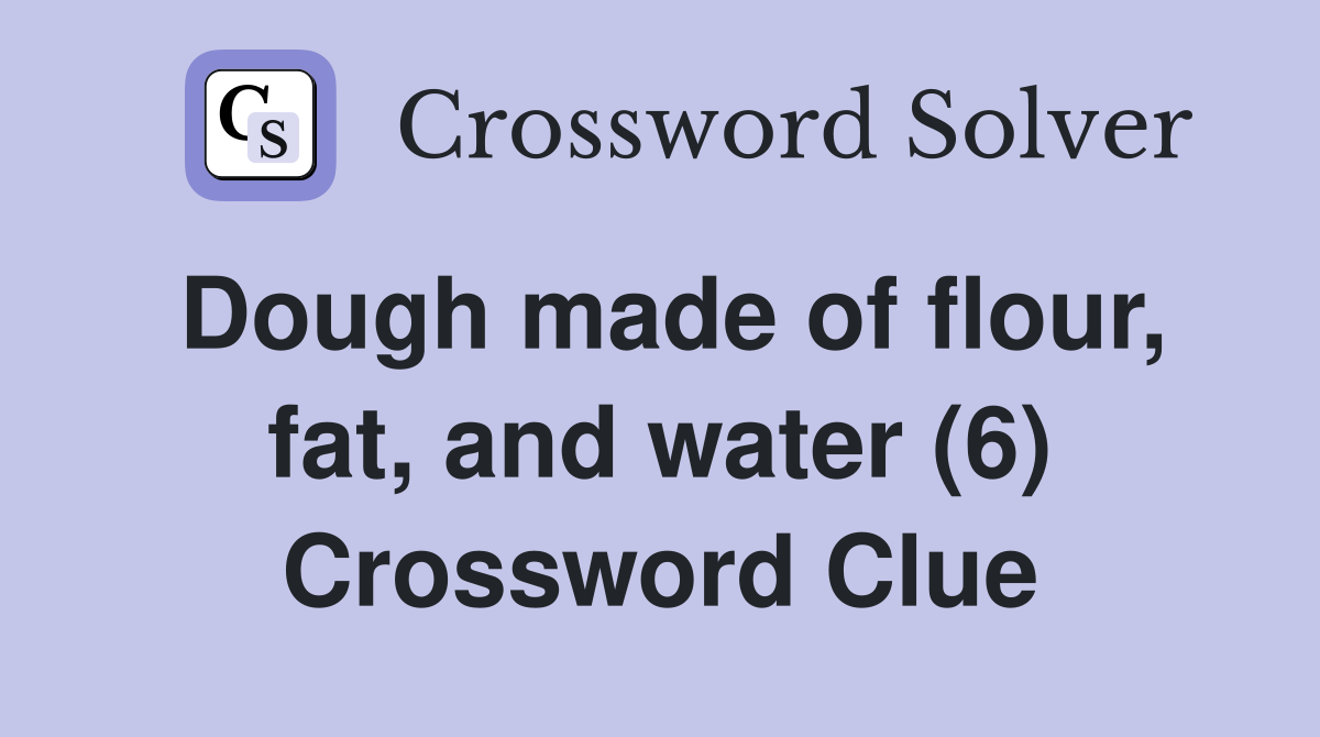 Dough made of flour, fat, and water (6) Crossword Clue