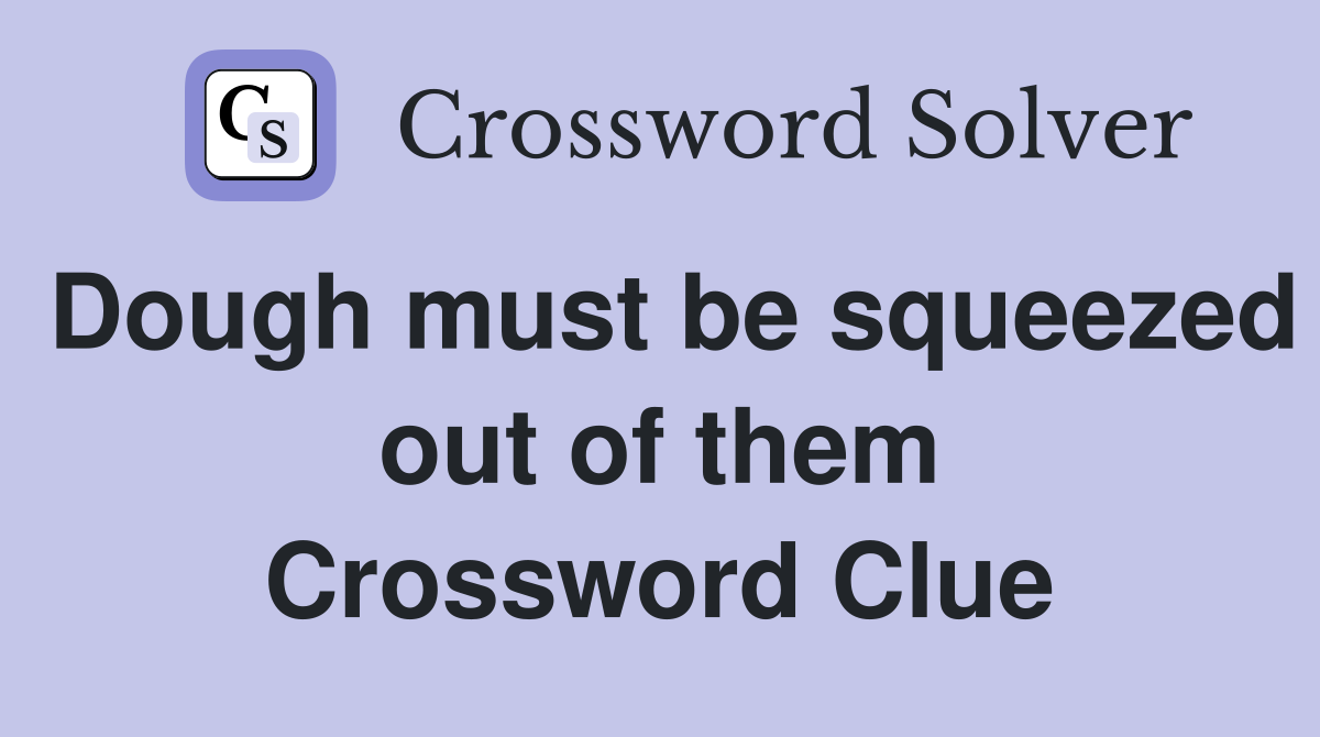 Dough must be squeezed out of them Crossword Clue