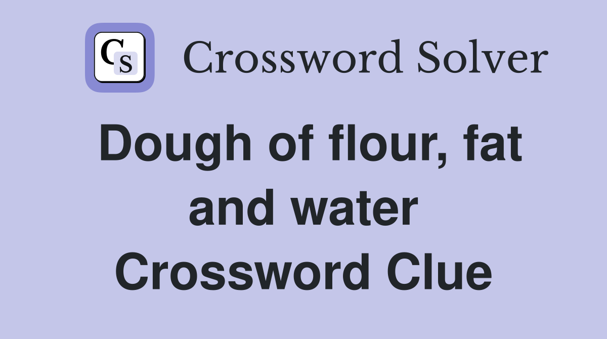 Dough of flour, fat and water Crossword Clue