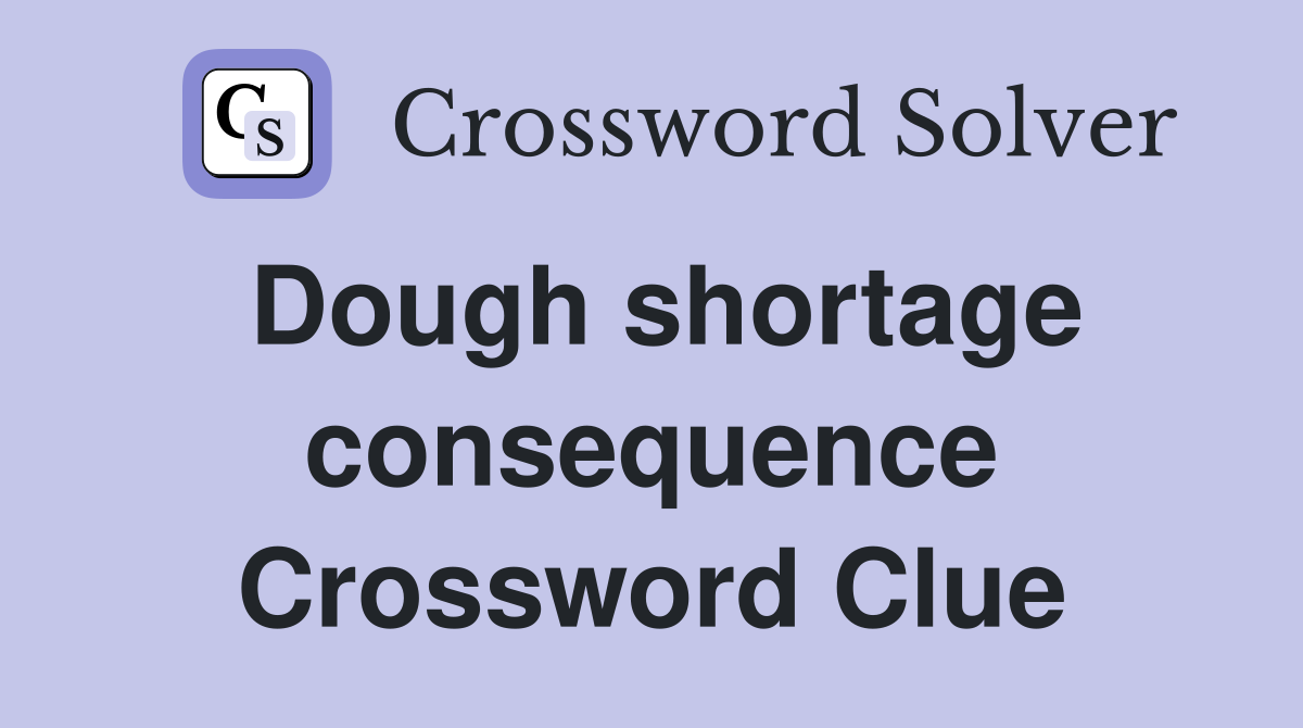 Dough shortage consequence Crossword Clue