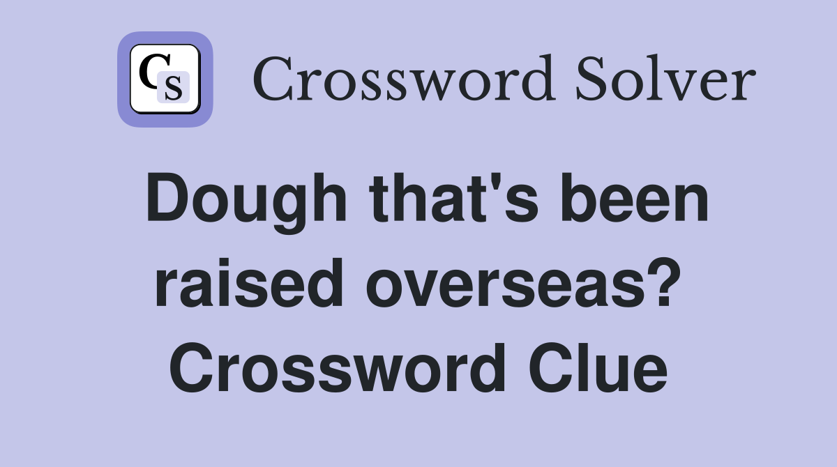 Dough that's been raised overseas? Crossword Clue