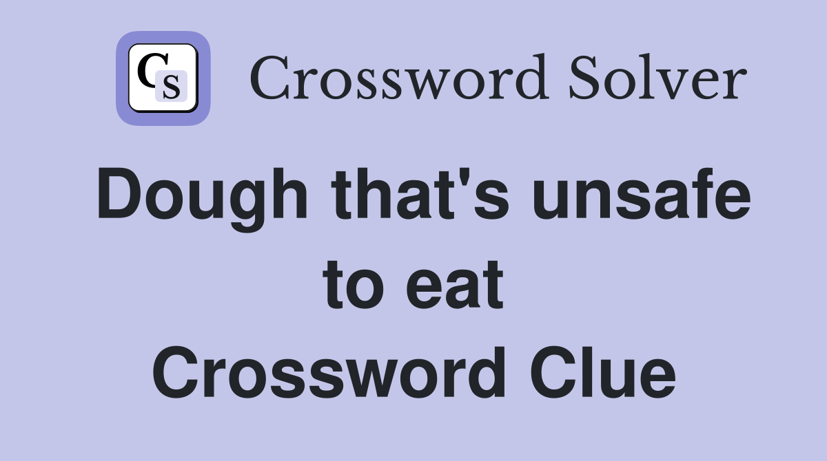 Dough that's unsafe to eat Crossword Clue