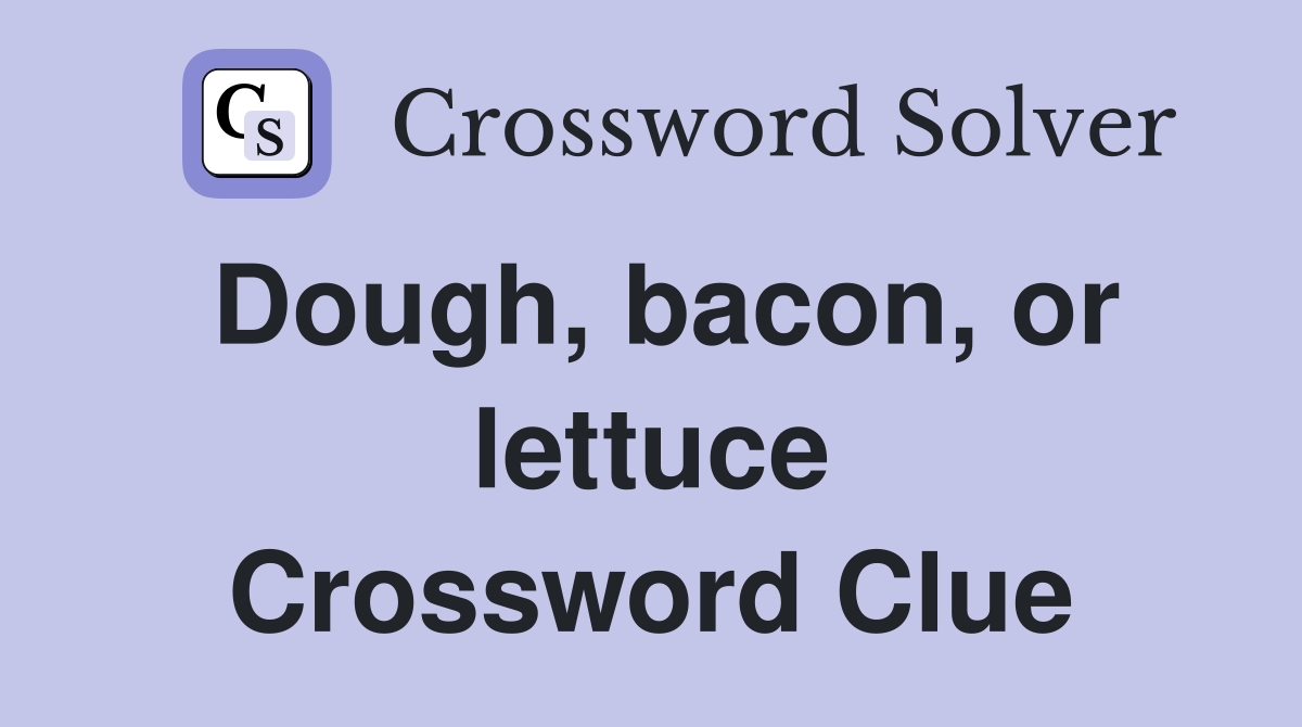Dough, bacon, or lettuce Crossword Clue