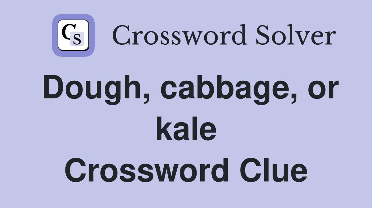 Dough, cabbage, or kale Crossword Clue