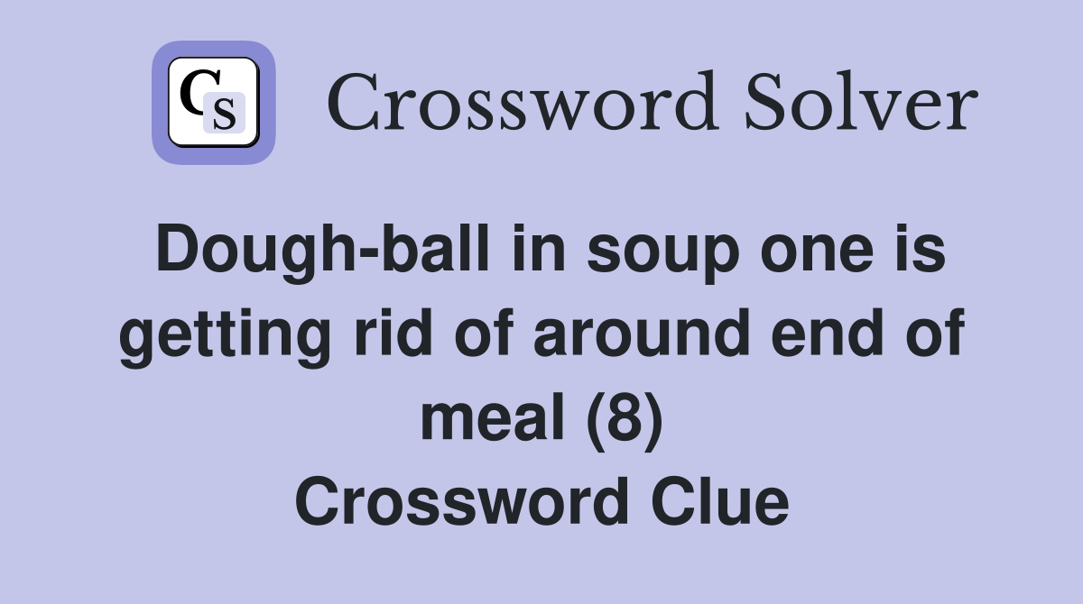 Dough-ball in soup one is getting rid of around end of meal (8) Crossword Clue