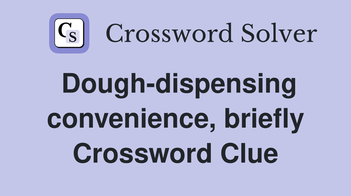 Dough-dispensing convenience, briefly Crossword Clue