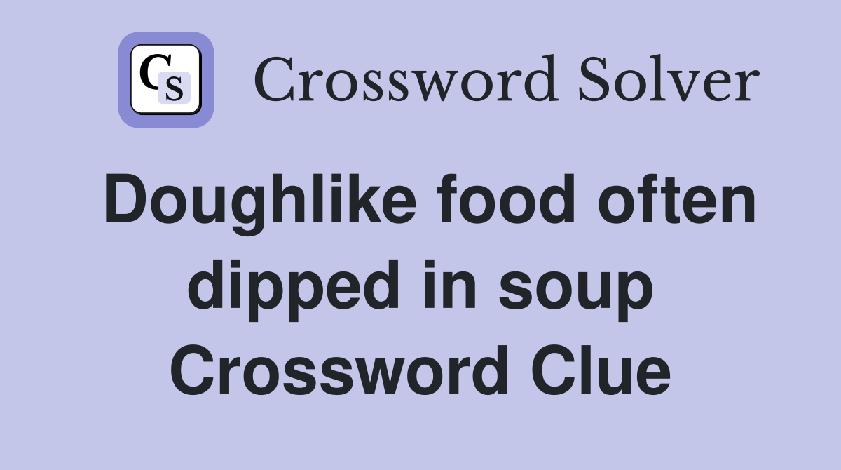 Doughlike food often dipped in soup Crossword Clue
