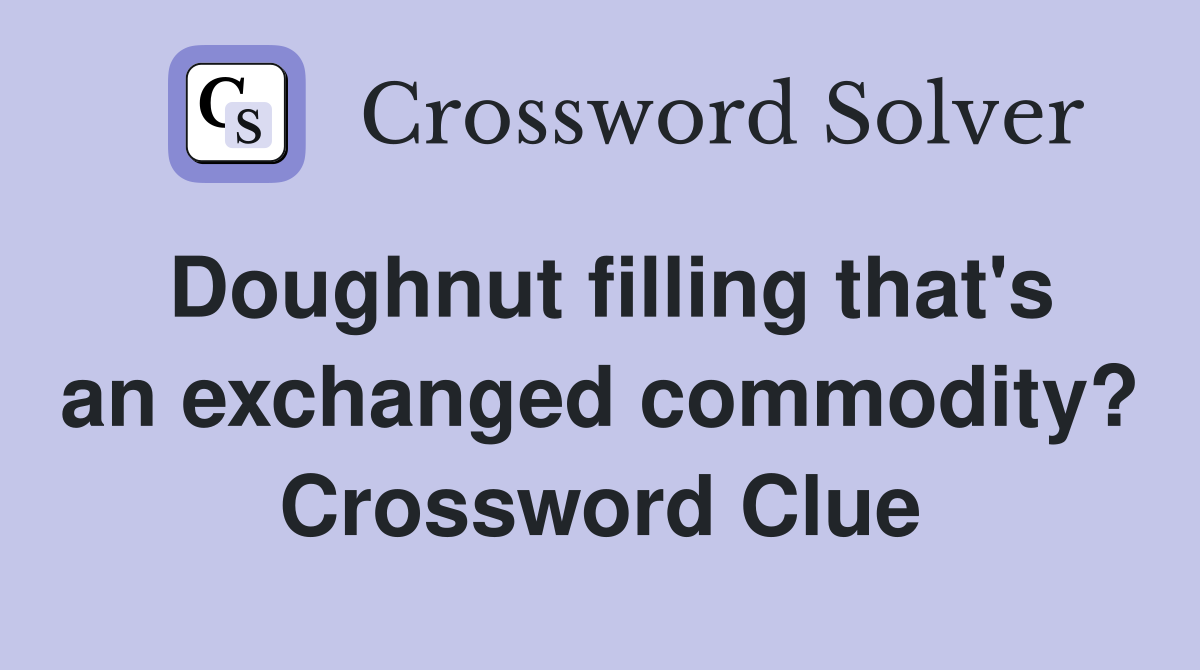 Doughnut filling that's an exchanged commodity? Crossword Clue