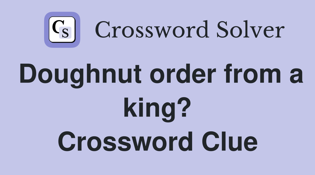 Doughnut order from a king? Crossword Clue